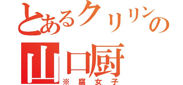 とあるクリリンの山口厨（※腐女子）