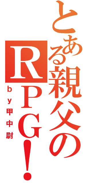 とある親父のＲＰＧ！（ｂｙ甲中尉）