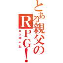 とある親父のＲＰＧ！（ｂｙ甲中尉）