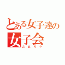 とある女子達の女子会（女女り中）