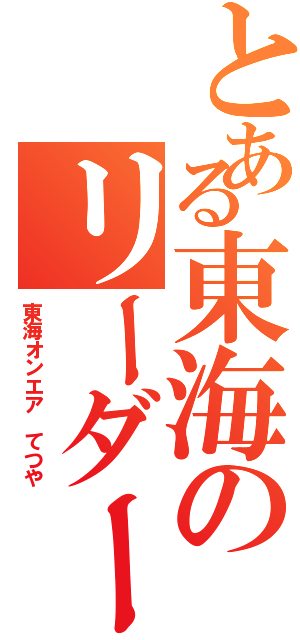 とある東海のリーダー（東海オンエア てつや）