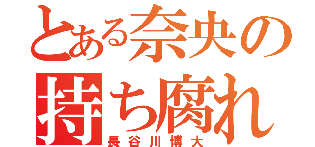 とある奈央の持ち腐れ（長谷川博大）