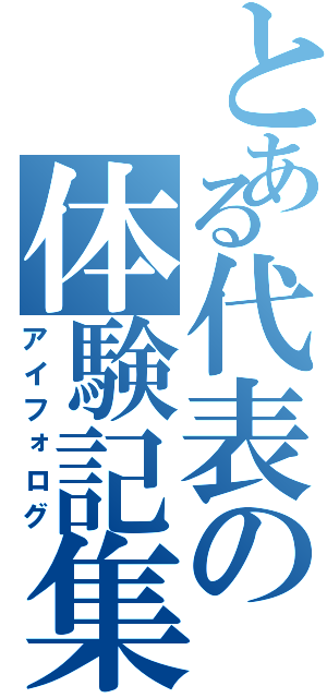 とある代表の体験記集（アイフォログ）