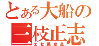 とある大船の三枝正志（エセ乗務員）