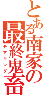 とある南家の最終鬼畜妹（チアキング）