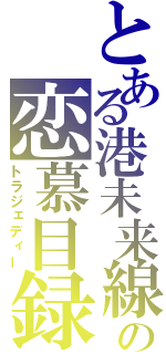 とある港未来線の恋慕目録（トラジェディー）