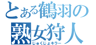 とある鶴羽の熟女狩人（じゅくじょキラー）