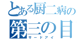 とある厨二病の第三の目（サードアイ）