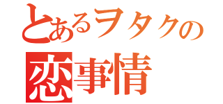 とあるヲタクの恋事情（）