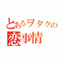 とあるヲタクの恋事情（）