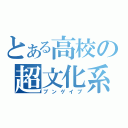 とある高校の超文化系（ブンゲイブ）