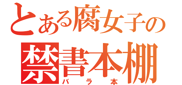 とある腐女子の禁書本棚（バラ本）