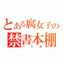 とある腐女子の禁書本棚（バラ本）