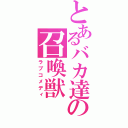 とあるバカ達の召喚獣（ラブコメディ）