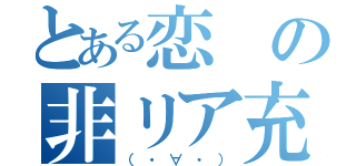 とある恋の非リア充（（・∀・））