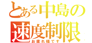 とある中島の速度制限（お疲れ様です）