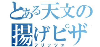 とある天文の揚げピザ（フリッツァ）