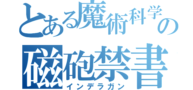 とある魔術科学の磁砲禁書（インデラガン）