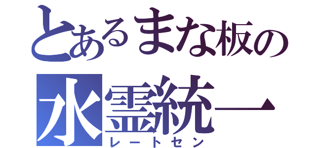 とあるまな板の水霊統一（レートセン）