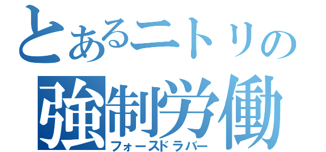 とあるニトリの強制労働（フォースドラバー）