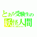 とある受験生の妖怪人間（早く人間になりたい）