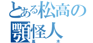 とある松高の顎怪人（高木）