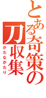 とある奇策の刀収集（かたながたり）