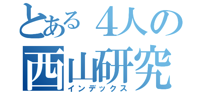 とある４人の西山研究室（インデックス）