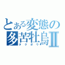 とある変態の多苦牡烏Ⅱ（タクボウ）