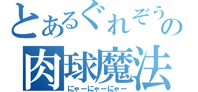 とあるぐれぞうの肉球魔法（にゃーにゃーにゃー）