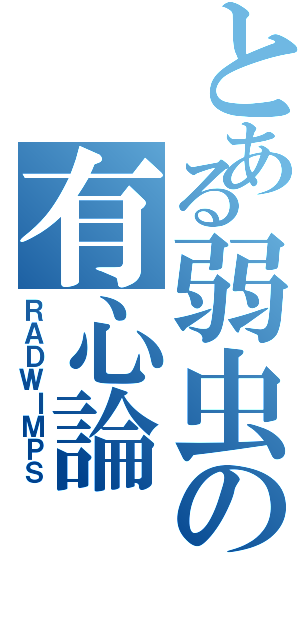 とある弱虫の有心論（ＲＡＤＷＩＭＰＳ）