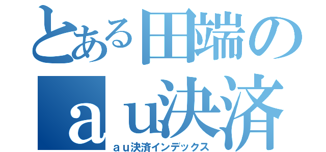 とある田端のａｕ決済禁書目録（ａｕ決済インデックス）