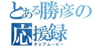 とある勝彦の応援録（チェアムービー）