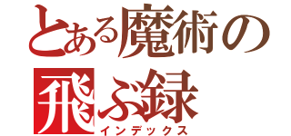 とある魔術の飛ぶ録（インデックス）