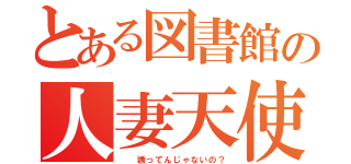 とある図書館の人妻天使（  誘ってんじゃないの？）