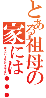 とある祖母の家には…（祖父がいるから行きたくない）