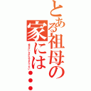 とある祖母の家には…（祖父がいるから行きたくない）