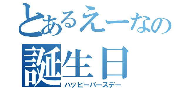 とあるえーなの誕生日（ハッピーバースデー）