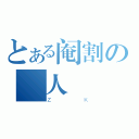 とある阉割の逹人（Ｚ Ｋ）