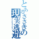 とあるささきの現実逃避（ナンテコッタイ）