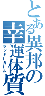 とある異邦の幸運体質（ラッキーガール）