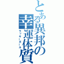 とある異邦の幸運体質（ラッキーガール）