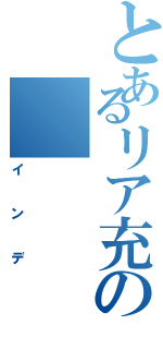 とあるリア充の（インデ）