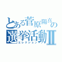 とある菅原陽真の選挙活動Ⅱ（エレクション）