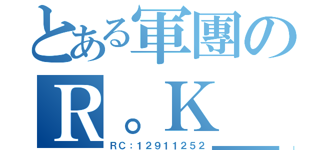 とある軍團のＲ。Ｋ＿十二星（ＲＣ：１２９１１２５２）