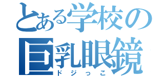 とある学校の巨乳眼鏡（ドジっこ）