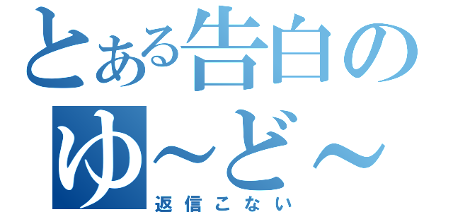 とある告白のゆ～ど～ら（返信こない）