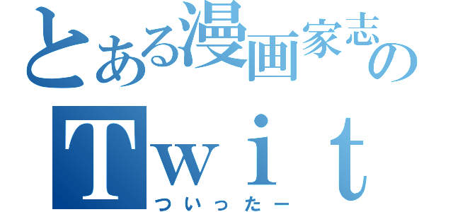 とある漫画家志望のＴｗｉｔｔｅｒ（ついったー）