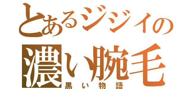 とあるジジイの濃い腕毛（黒い物語）