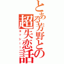 とある芳野との超失恋話（ヨッシー！）